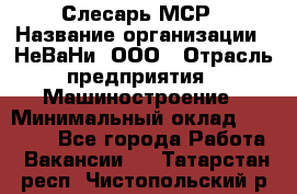 Слесарь МСР › Название организации ­ НеВаНи, ООО › Отрасль предприятия ­ Машиностроение › Минимальный оклад ­ 70 000 - Все города Работа » Вакансии   . Татарстан респ.,Чистопольский р-н